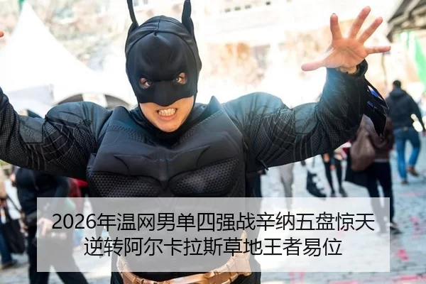 2026年温网男单四强战辛纳五盘惊天逆转阿尔卡拉斯草地王者易位